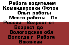 Работа водителем. Командировки.Фотон 1099 . Опыт работы. › Место работы ­ По России › Возраст от ­ 27 › Возраст до ­ 40 - Вологодская обл., Вологда г. Работа » Вакансии   